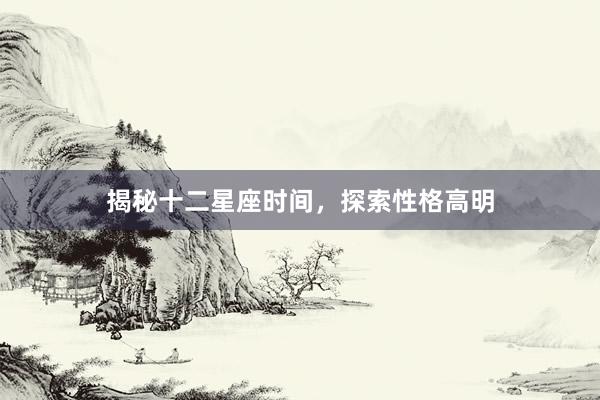 揭秘十二星座时间，探索性格高明